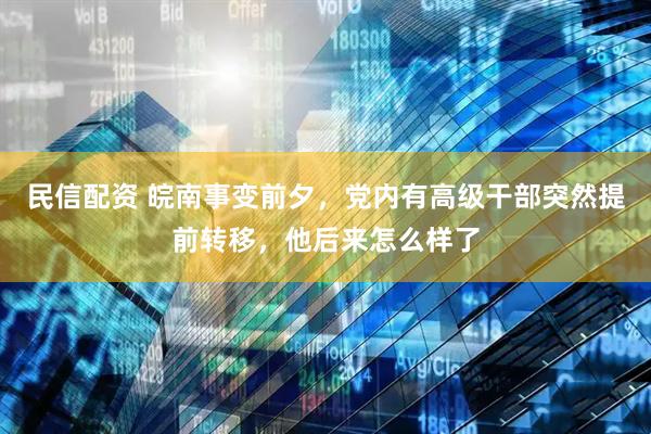 民信配资 皖南事变前夕，党内有高级干部突然提前转移，他后来怎么样了