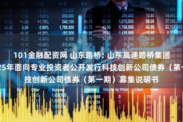 101金融配资网 山东路桥: 山东高速路桥集团股份有限公司2025年面向专业投资者公开发行科技创新公司债券（第一期）募集说明书