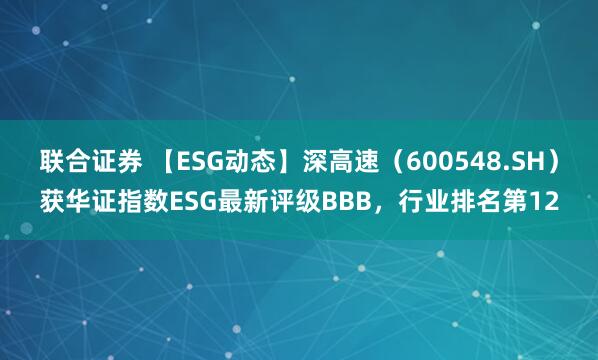 联合证券 【ESG动态】深高速（600548.SH）获华证指数ESG最新评级BBB，行业排名第12