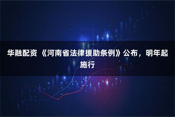 华融配资 《河南省法律援助条例》公布，明年起施行