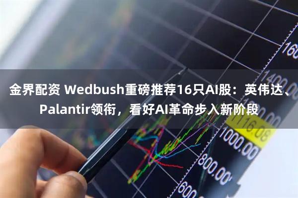 金界配资 Wedbush重磅推荐16只AI股：英伟达、Palantir领衔，看好AI革命步入新阶段